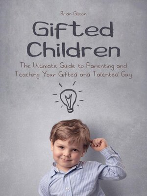 cover image of Gifted Children the Ultimate Guide to Parenting and Teaching Your Gifted and Talented Guy